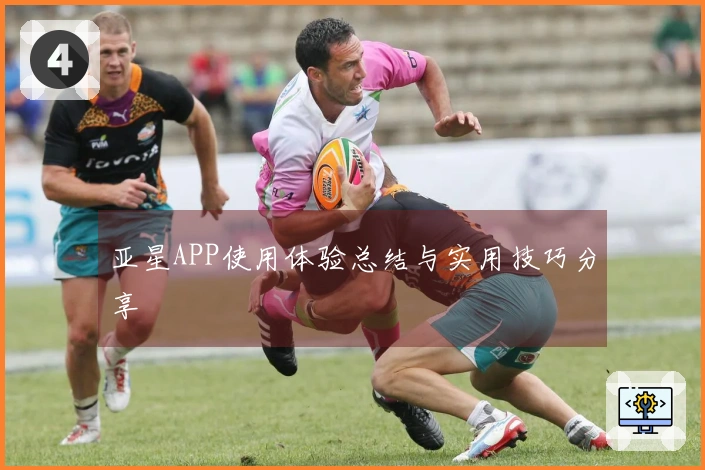 亚星APP使用体验总结与实用技巧分享
