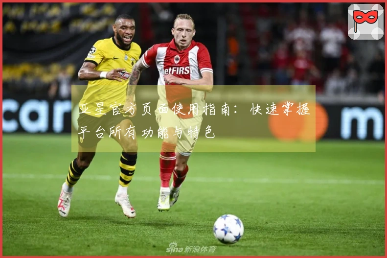 亚星官方页面使用指南：快速掌握平台所有功能与特色