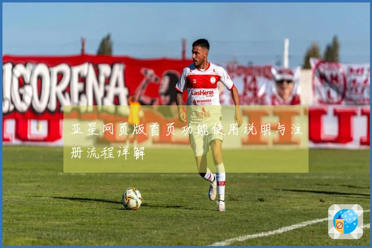 亚星网页版首页功能使用说明与注册流程详解