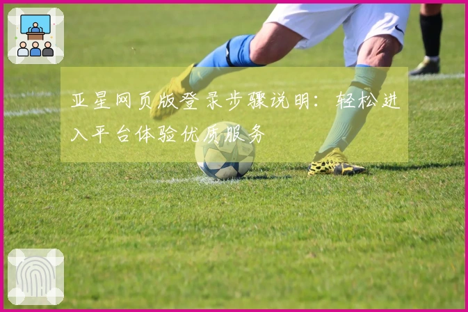 亚星网页版登录步骤说明：轻松进入平台体验优质服务