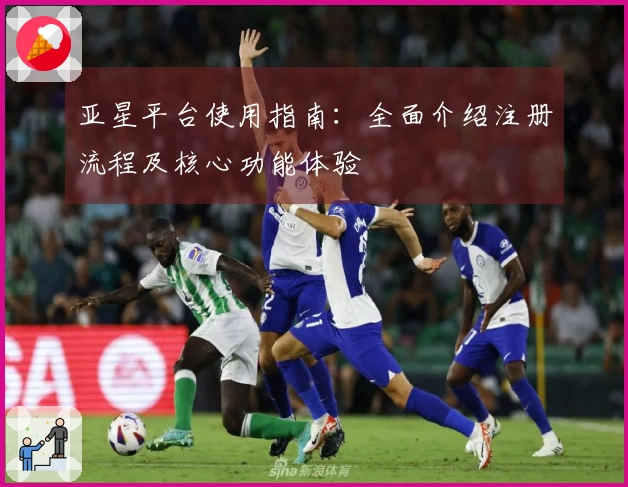 亚星平台使用指南：全面介绍注册流程及核心功能体验