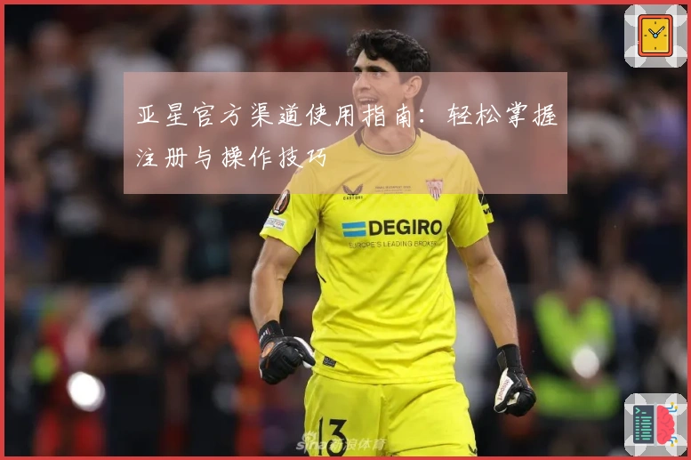 亚星官方渠道使用指南：轻松掌握注册与操作技巧