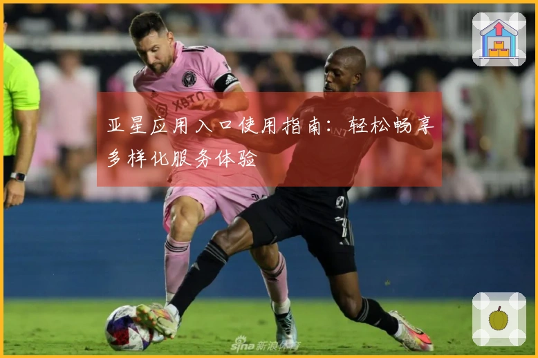 亚星应用入口使用指南：轻松畅享多样化服务体验