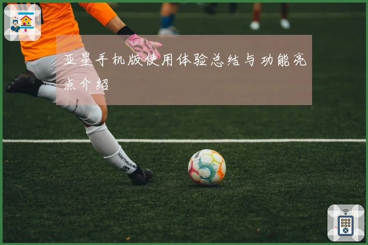 亚星手机版使用体验总结与功能亮点介绍