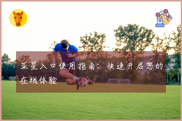 亚星入口使用指南：快速开启您的在线体验