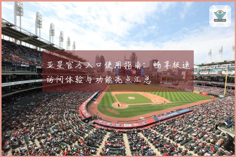 亚星官方入口使用指南：畅享极速访问体验与功能亮点汇总