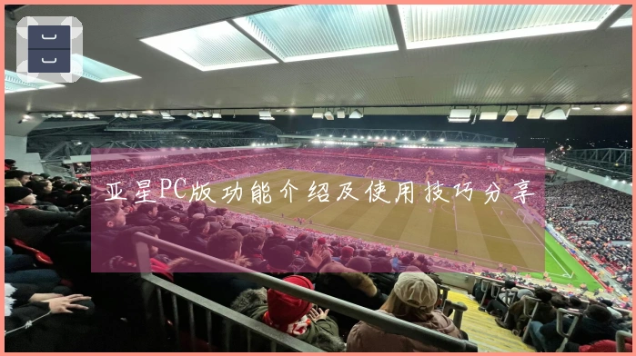 亚星PC版功能介绍及使用技巧分享