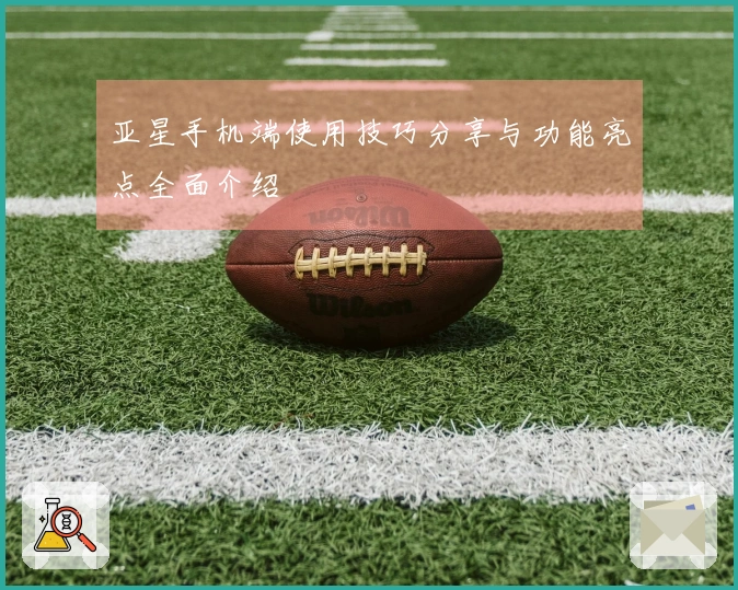 亚星手机端使用技巧分享与功能亮点全面介绍